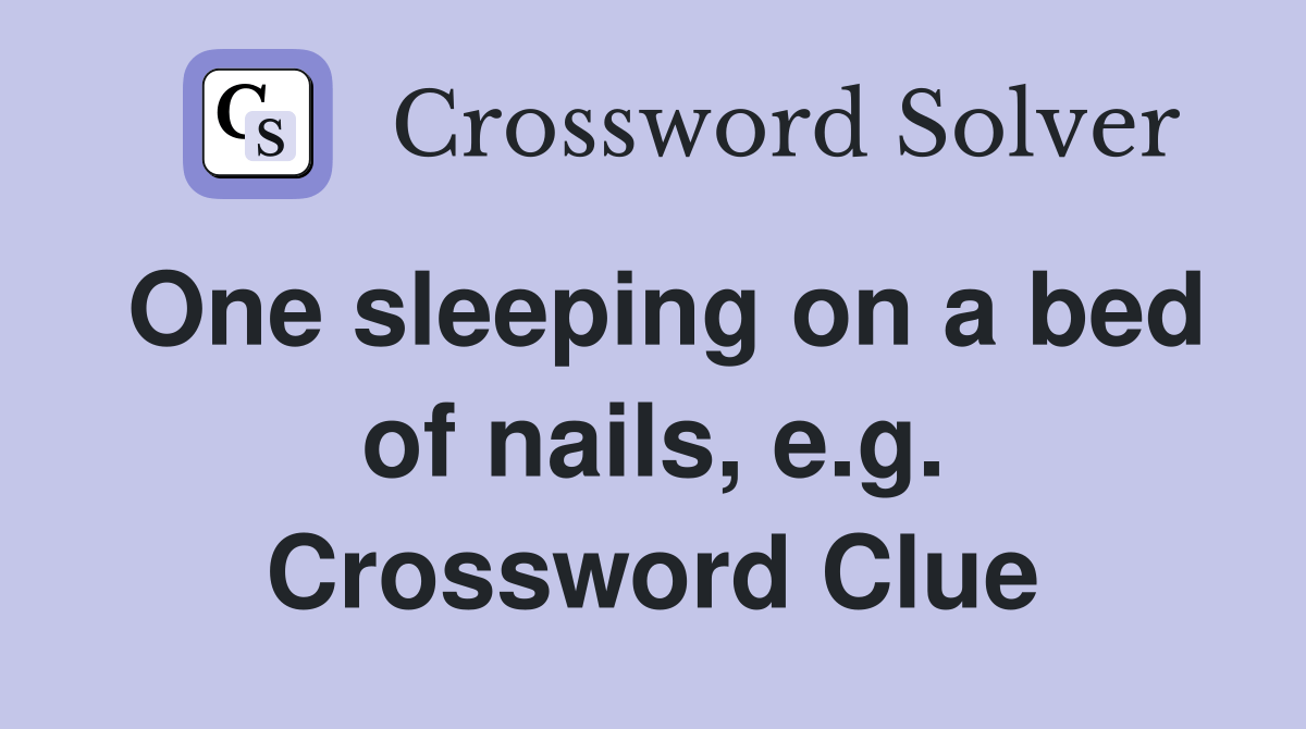 One sleeping on a bed of nails, e.g. Crossword Clue Answers